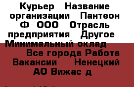 Курьер › Название организации ­ Пантеон-Ф, ООО › Отрасль предприятия ­ Другое › Минимальный оклад ­ 15 000 - Все города Работа » Вакансии   . Ненецкий АО,Вижас д.